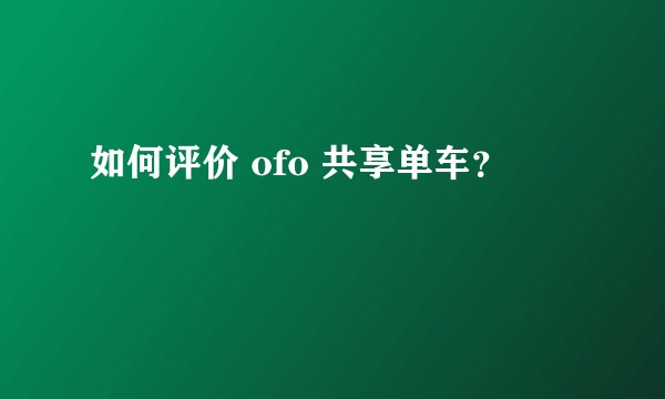 如何评价 ofo 共享单车?