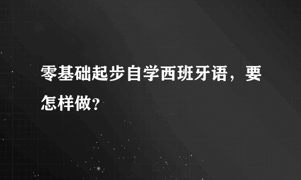 零基础起步自学西班牙语，要怎样做？
