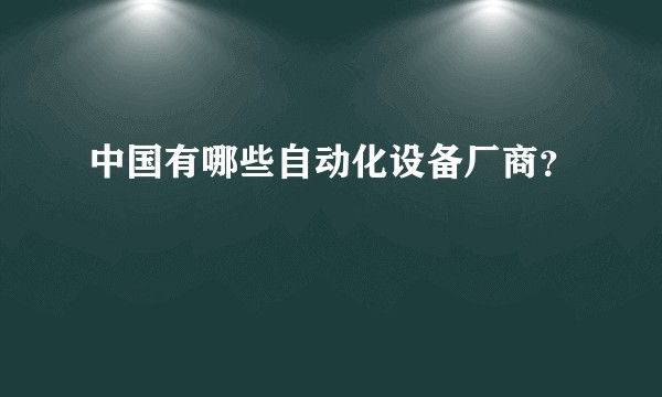 中国有哪些自动化设备厂商？