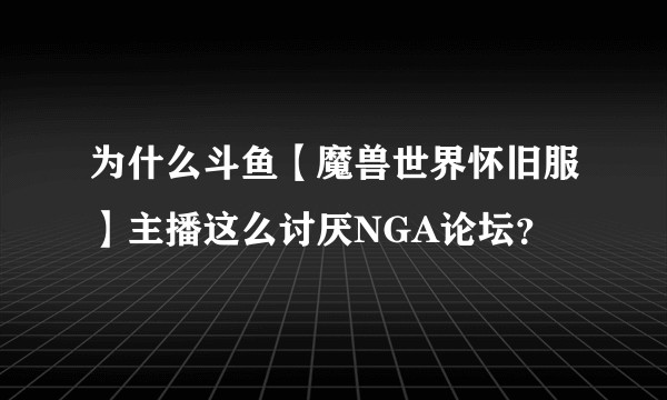 为什么斗鱼【魔兽世界怀旧服】主播这么讨厌NGA论坛？