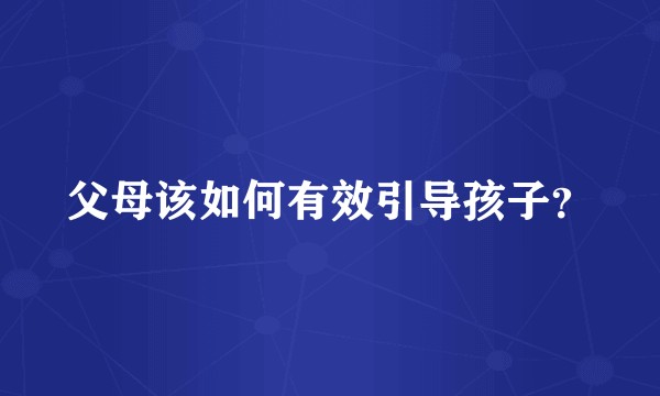 父母该如何有效引导孩子？