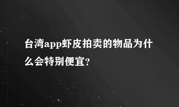 台湾app虾皮拍卖的物品为什么会特别便宜？