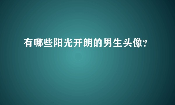 有哪些阳光开朗的男生头像？