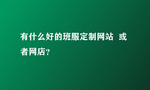 有什么好的班服定制网站  或者网店？