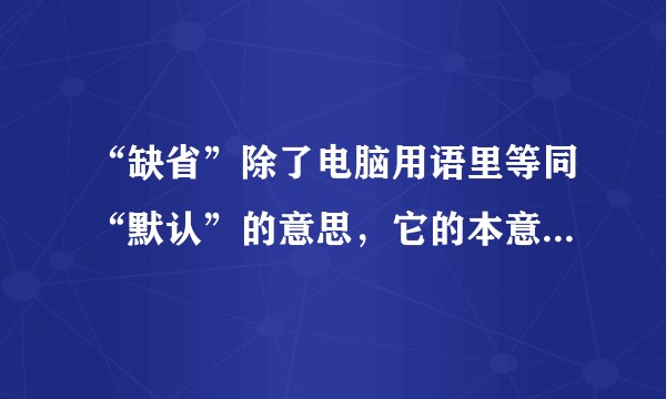 “缺省”除了电脑用语里等同“默认”的意思，它的本意是什么呢？