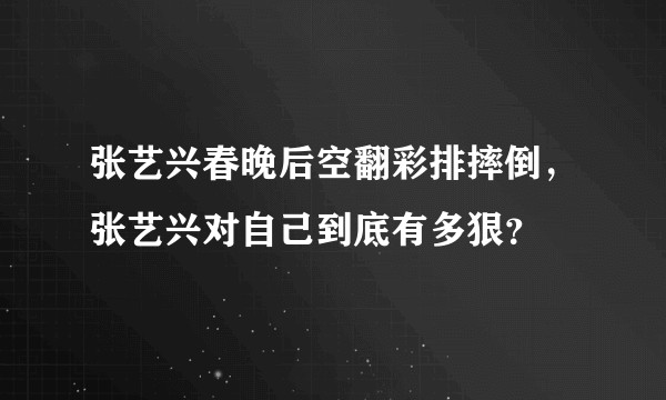 张艺兴春晚后空翻彩排摔倒，张艺兴对自己到底有多狠？