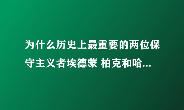 为什么历史上最重要的两位保守主义者埃德蒙 柏克和哈耶克，都不承认自己是保守主义者？