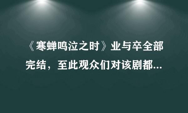 《寒蝉鸣泣之时》业与卒全部完结，至此观众们对该剧都有什么想说的？