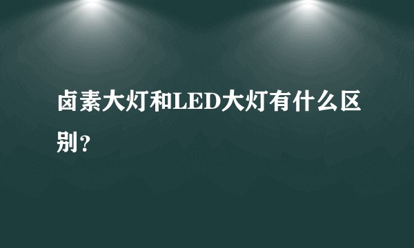 卤素大灯和LED大灯有什么区别？