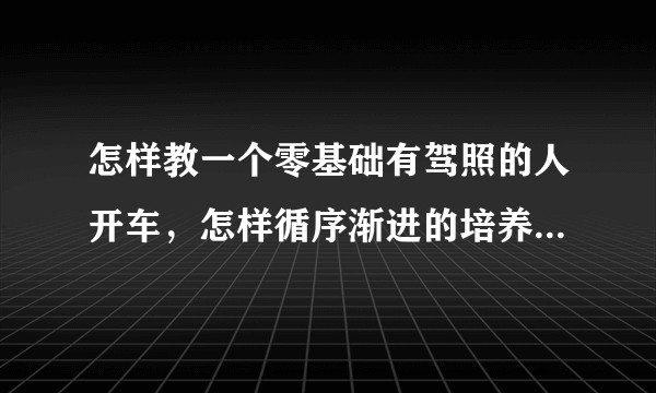 怎样教一个零基础有驾照的人开车，怎样循序渐进的培养安全意识和驾驶技术？（我大概有一个月的时间教）