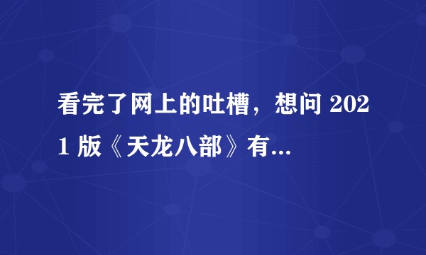 看完了网上的吐槽，想问 2021 版《天龙八部》有哪些亮点？