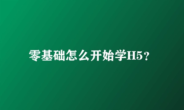 零基础怎么开始学H5？