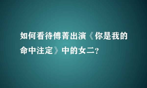 如何看待傅菁出演《你是我的命中注定》中的女二？