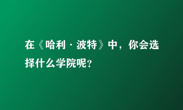 在《哈利·波特》中，你会选择什么学院呢？