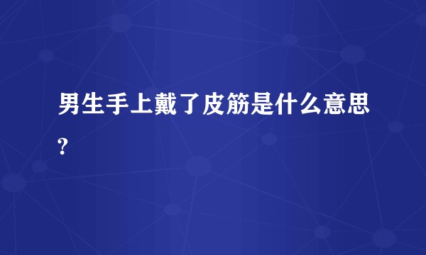男生手上戴了皮筋是什么意思?