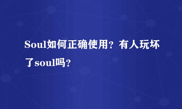 Soul如何正确使用？有人玩坏了soul吗？