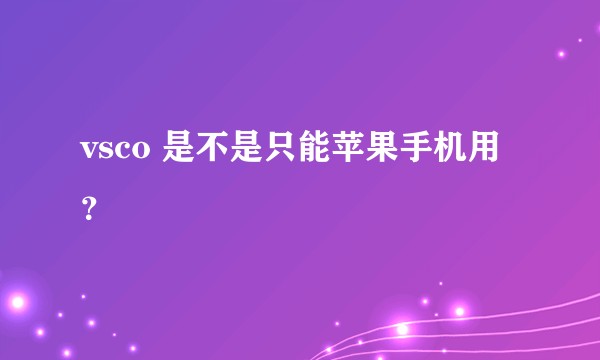 vsco 是不是只能苹果手机用？
