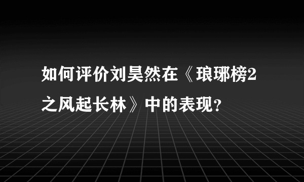 如何评价刘昊然在《琅琊榜2之风起长林》中的表现？