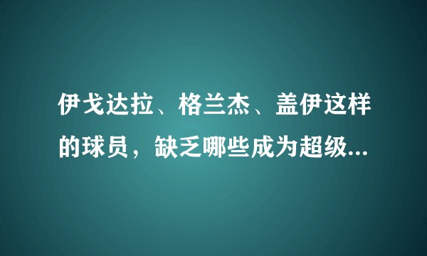 伊戈达拉、格兰杰、盖伊这样的球员，缺乏哪些成为超级球星的能力？