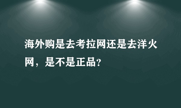 海外购是去考拉网还是去洋火网，是不是正品？