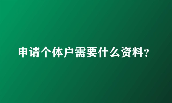 申请个体户需要什么资料？