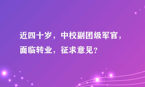 近四十岁，中校副团级军官，面临转业，征求意见？