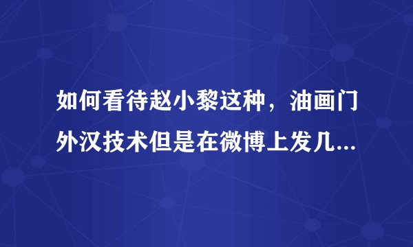 如何看待赵小黎这种，油画门外汉技术但是在微博上发几张漂亮的照片就获得大量粉丝，并且成功开班的现象？