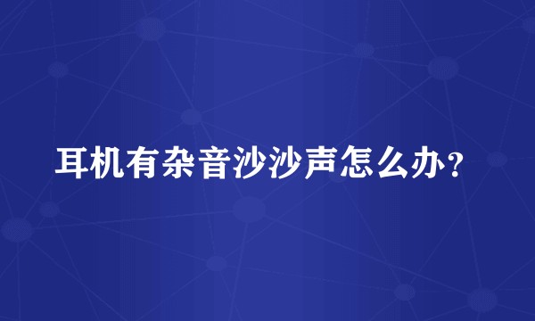 耳机有杂音沙沙声怎么办？