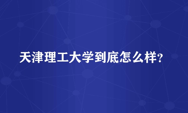 天津理工大学到底怎么样？