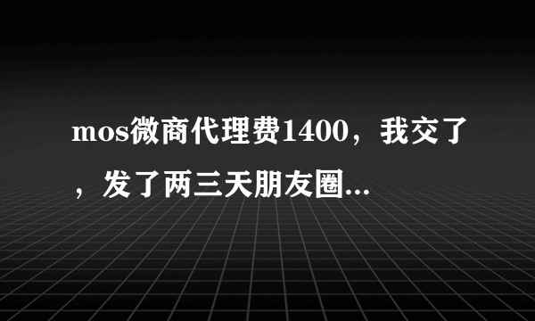 mos微商代理费1400，我交了，发了两三天朋友圈不想做，快一年了，还要的回代理费吗？