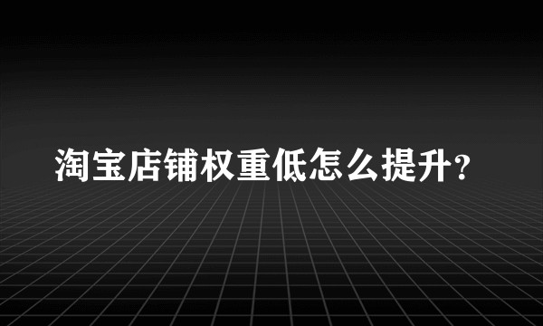 淘宝店铺权重低怎么提升？
