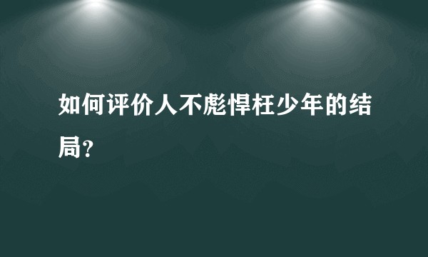 如何评价人不彪悍枉少年的结局？