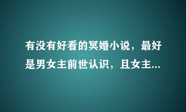 有没有好看的冥婚小说，最好是男女主前世认识，且女主前世特别强大，男主是冥王，今生来找她的小说？