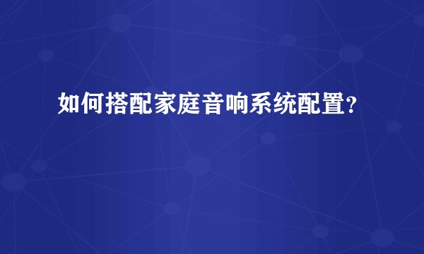 如何搭配家庭音响系统配置？