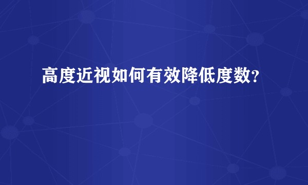 高度近视如何有效降低度数？
