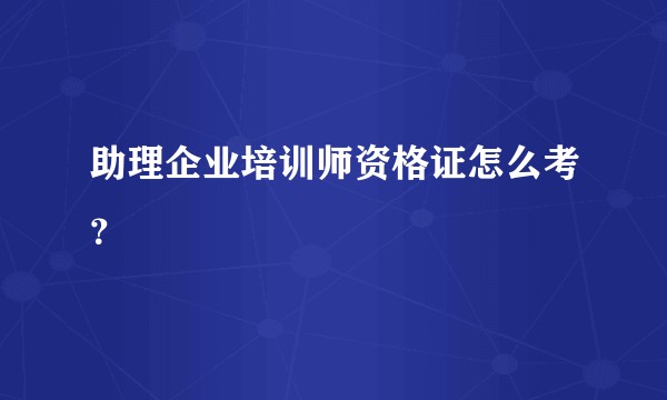 助理企业培训师资格证怎么考？