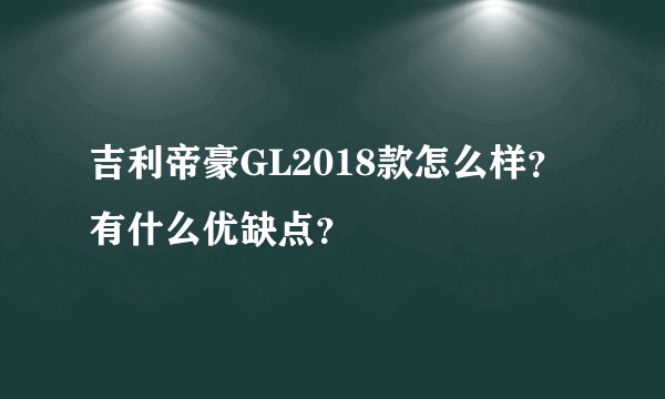 吉利帝豪GL2018款怎么样？有什么优缺点？