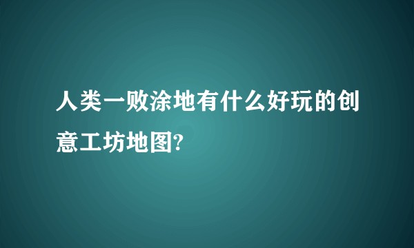 人类一败涂地有什么好玩的创意工坊地图?