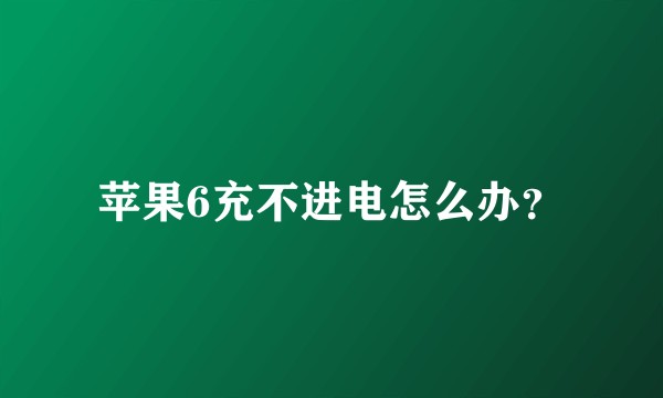 苹果6充不进电怎么办？