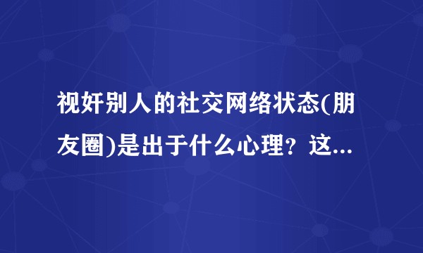 视奸别人的社交网络状态(朋友圈)是出于什么心理？这是一种病态的偷窥吗？