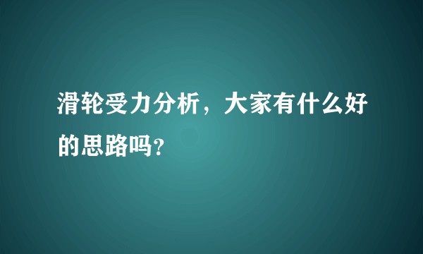 滑轮受力分析,大家有什么好的思路吗?
