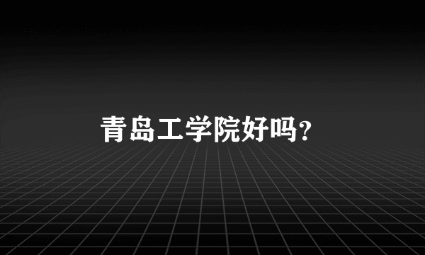 青岛工学院好吗？