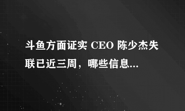 斗鱼方面证实 CEO 陈少杰失联已近三周，哪些信息值得关注？