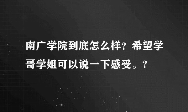 南广学院到底怎么样？希望学哥学姐可以说一下感受。?