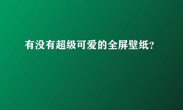 有没有超级可爱的全屏壁纸？
