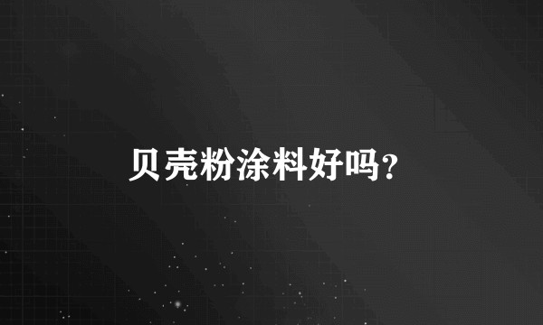贝壳粉涂料好吗？