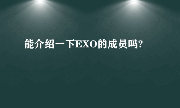 能介绍一下EXO的成员吗?