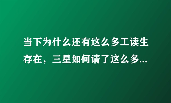 当下为什么还有这么多工读生存在，三星如何请了这么多工读生？