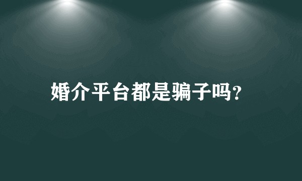 婚介平台都是骗子吗？