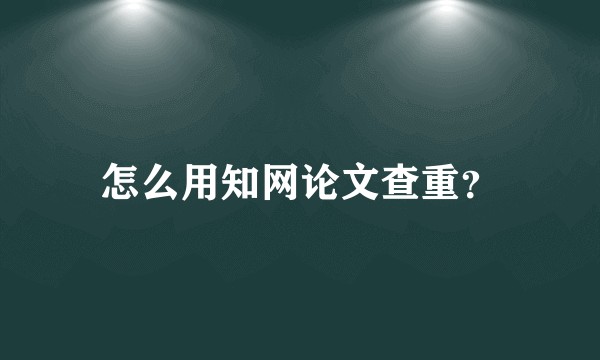 怎么用知网论文查重？